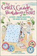 The Girl's Guide to Building a Fort: Outdoor + Indoor Adventures for Hands-On Girls - Paperback