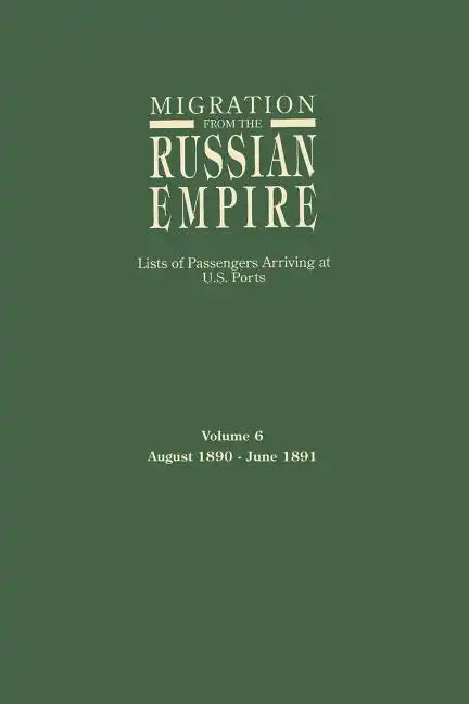 Migration from the Russian Empire: Lists of Passengers Arriving at U.S. Ports. Volume 6: August 1890-June 1891 - Paperback