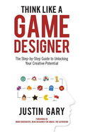 Think Like a Game Designer: The Step-By-Step Guide to Unlocking Your Creative Potential - Hardcover