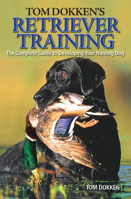Tom Dokken's Retriever Training: The Complete Guide to Developing Your Hunting Dog - Paperback