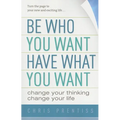 Be Who You Want, Have What You Want: Change Your Thinking, Change Your Life - Paperback