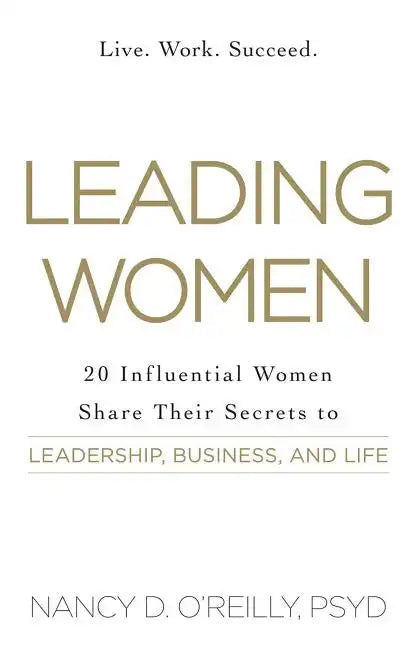 Leading Women: 20 Influential Women Share Their Secrets to Leadership, Business, and Life - Paperback