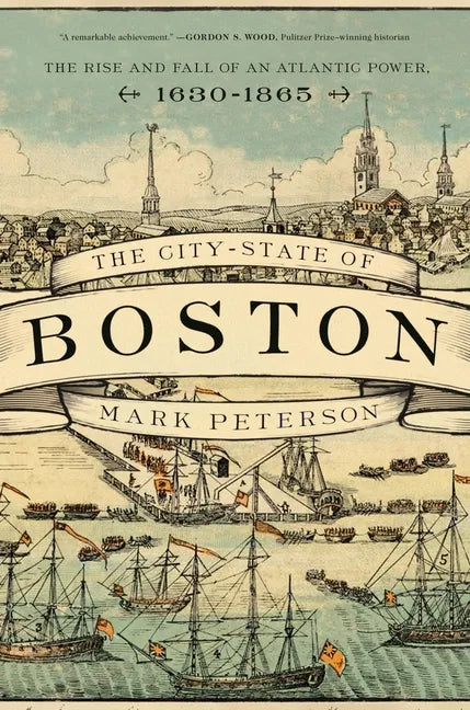 The City-State of Boston: The Rise and Fall of an Atlantic Power, 1630-1865 - Paperback