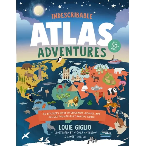 Indescribable Atlas Adventures: An Explorer's Guide to Geography, Animals, and Cultures Through God's Amazing World - Hardcover
