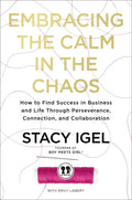 Embracing the Calm in the Chaos: How to Find Success in Business and Life Through Perseverance, Connection, and Collaboration - Hardcover