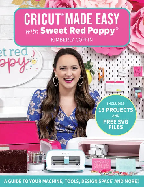 Cricut(r) Made Easy with Sweet Red Poppy(r): A Guide to Your Machine, Tools, Design Space(r) and More! - Includes 13 Projects & Free SVG Files - Paperback