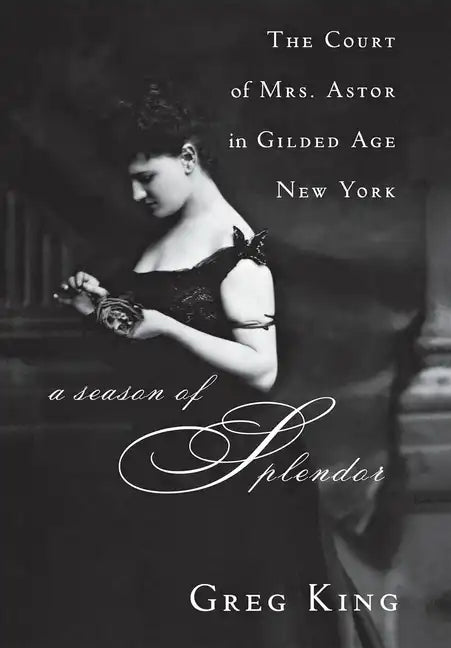 A Season of Splendor: The Court of Mrs. Astor in Gilded Age New York - Hardcover