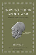 How to Think about War: An Ancient Guide to Foreign Policy - Hardcover