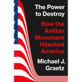 The Power to Destroy: How the Antitax Movement Hijacked America - Hardcover