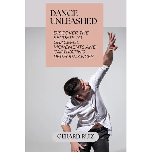 Dance Unleashed: Discover the Secrets to Graceful Movements and Captivating Performances - Paperback