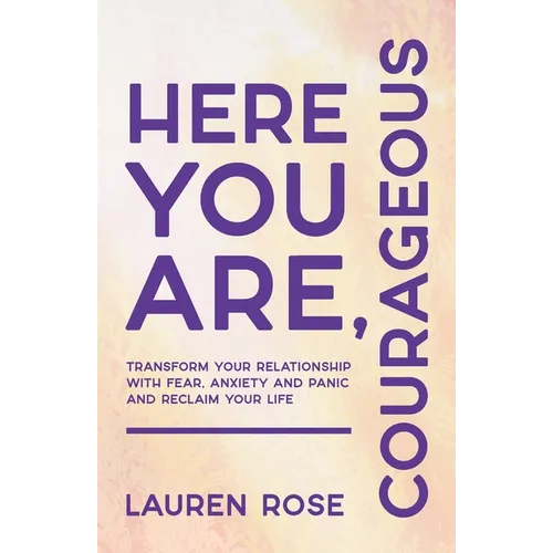 Here You Are, Courageous: Transform Your Relationship with Fear, Anxiety and Panic and Reclaim Your Life - Paperback