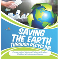 Saving the Earth through Recycling Conservation Solutions Science Grade 4 Children's Environment Books - Hardcover