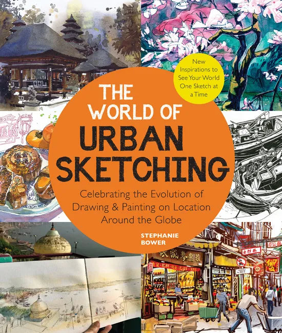 The World of Urban Sketching: Celebrating the Evolution of Drawing and Painting on Location Around the Globe - New Inspirations to See Your World One - Paperback