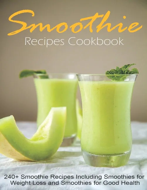 Smoothie Recipes Cookbook: 240+ Smoothie Recipes Including Smoothies for Weight Loss and Smoothies for Good Health - Paperback