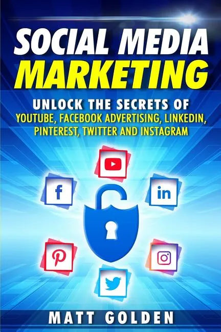 Social Media Marketing: Unlock the Secrets of YouTube, Facebook Advertising, LinkedIn, Pinterest, Twitter and Instagram - Paperback