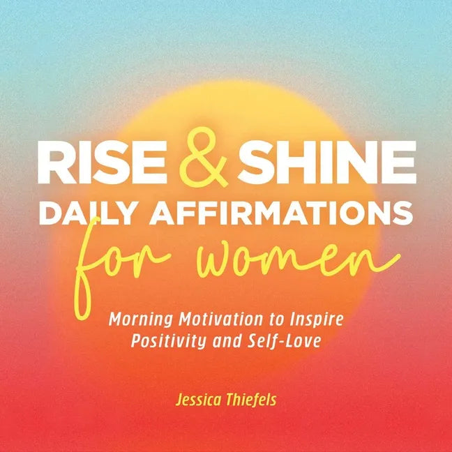 Rise and Shine - Daily Affirmations for Women: Morning Motivation to Inspire Positivity and Self-Love - Paperback