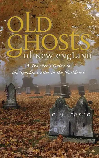 Old Ghosts of New England: A Traveler's Guide to the Spookiest Sites in the Northeast - Paperback