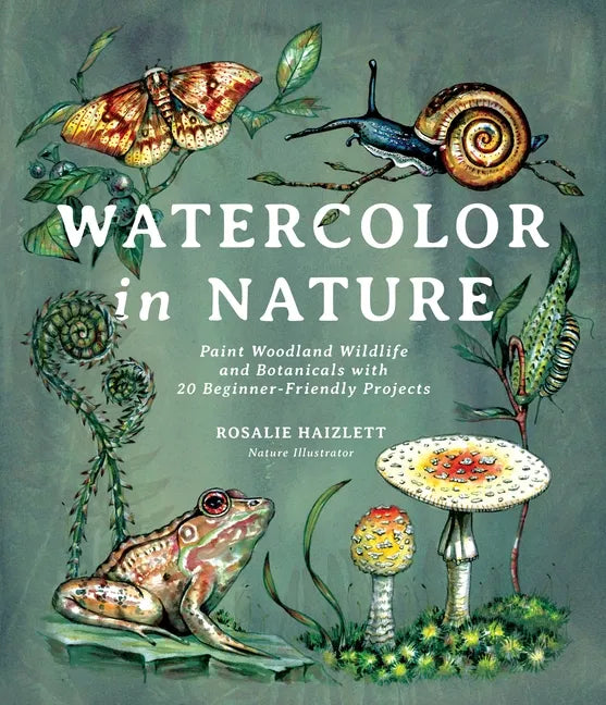 Watercolor in Nature: Paint Woodland Wildlife and Botanicals with 20 Beginner-Friendly Projects - Paperback