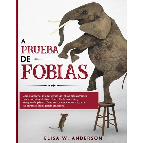 A Prueba de Fobias: Cómo vencer el miedo, desde las fobias más comunes hasta las más extrañas. Controlar la ansiedad y ataques de pánico. - Paperback