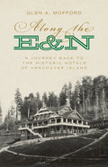 Along the E&n: A Journey Back to the Historic Hotels of Vancouver Island - Paperback