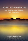 The Art of True Healing: The Unlimited Power of Prayer and Visualization - Paperback