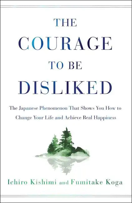 The Courage to Be Disliked: The Japanese Phenomenon That Shows You How to Change Your Life and Achieve Real Happiness - Hardcover