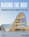 Raising the Roof: Women Architects Who Broke Through the Glass Ceiling - Hardcover