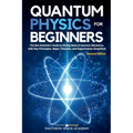 Quantum Physics for Beginners: The Non-Scientist's Guide to the Big Ideas of Quantum Mechanics, with Key Principles, Major Theories, and Experiments S - Paperback