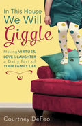 In This House, We Will Giggle: Making Virtues, Love, & Laughter a Daily Part of Your Family Life - Paperback