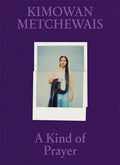 Kimowan Metchewais: A Kind of Prayer - Hardcover