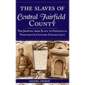 The Slaves of Central Fairfield County: The Journey from Slave to Freeman in Nineteenth-Century Connecticut - Hardcover