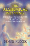 The Alchemical Wedding: Christian Rosenkreutz, the Initiate of Misunderstanding - Paperback
