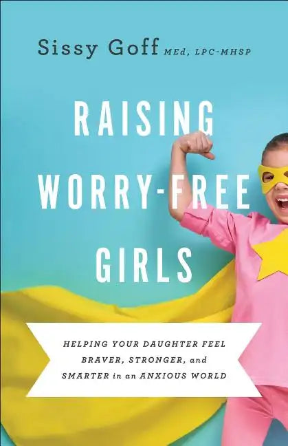 Raising Worry-Free Girls: Helping Your Daughter Feel Braver, Stronger, and Smarter in an Anxious World - Paperback