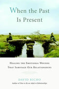 When the Past Is Present: Healing the Emotional Wounds That Sabotage Our Relationships - Paperback