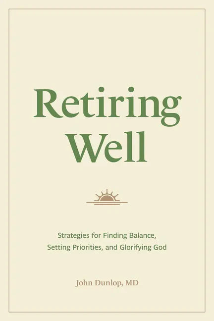 Retiring Well: Strategies for Finding Balance, Setting Priorities, and Glorifying God - Paperback