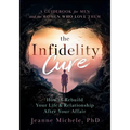 The Infidelity Cure: How to Rebuild Your Life & Relationship After Your Affair, A Guidebook for Men and the Women Who Love Them - Paperback