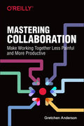 Mastering Collaboration: Make Working Together Less Painful and More Productive - Paperback