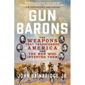 Gun Barons: The Weapons That Transformed America and the Men Who Invented Them - Paperback