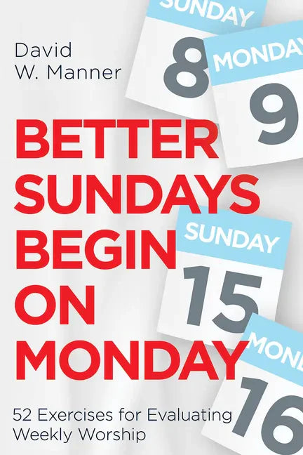 Better Sundays Begin on Monday: 52 Exercises for Evaluating Weekly Worship - Paperback