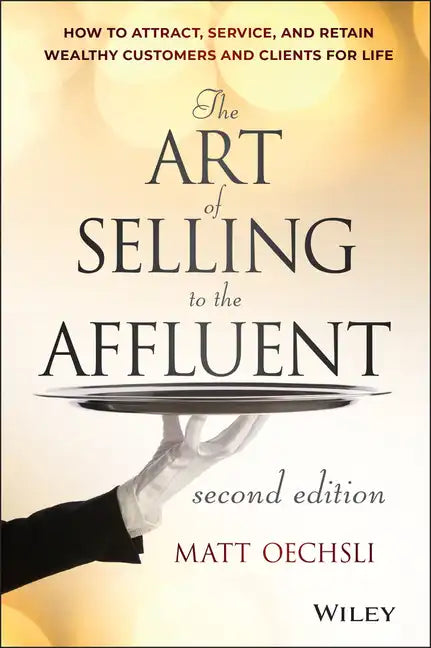 The Art of Selling to the Affluent: How to Attract, Service, and Retain Wealthy Customers and Clients for Life - Hardcover