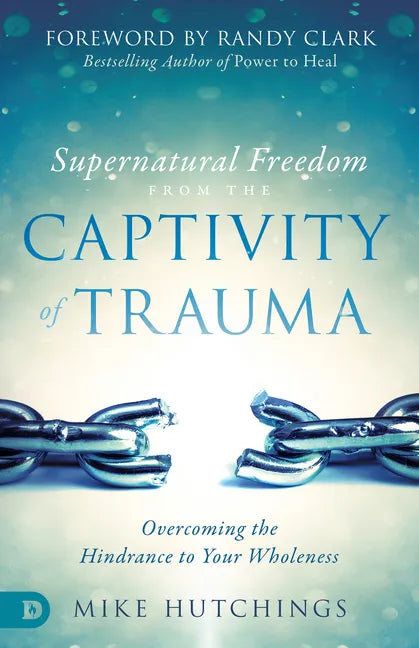 Supernatural Freedom from the Captivity of Trauma: Overcoming the Hindrance to Your Wholeness - Paperback