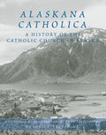 Alaskana Catholica: A History of the Catholic Church in Alaska, a Reference Work in the Format of an Encyclopedia - Hardcover