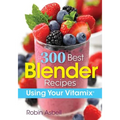 300 Best Blender Recipes: Using Your Vitamix - Paperback