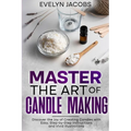 Master the Art of Candle Making: Discover the Joy of Creating Candles with Easy, Step-by-Step Instructions and Vivid Illustrations - Paperback