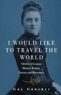 I Would Like to Travel the World: Thérèse of Lisieux: Miracle-Worker, Doctor, and Missionary - Paperback