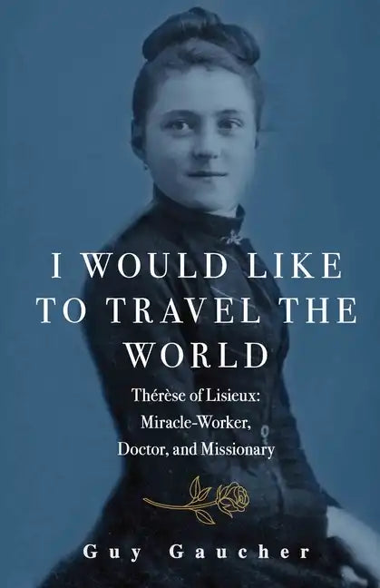 I Would Like to Travel the World: Thérèse of Lisieux: Miracle-Worker, Doctor, and Missionary - Paperback