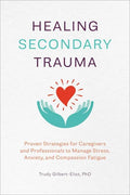Healing Secondary Trauma: Proven Strategies for Caregivers and Professionals to Manage Stress, Anxiety, and Compassion Fatigue - Paperback