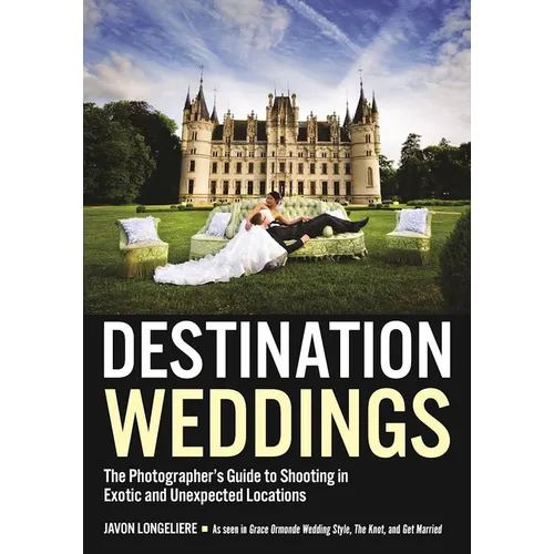 Destination Weddings: The Photographer's Guide to Shooting in Exotic and Unexpected Locations - Paperback