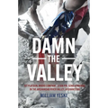 Damn the Valley: 1st Platoon, Bravo Company, 2/508 Pir, 82nd Airborne in the Arghandab River Valley Afghanistan - Hardcover