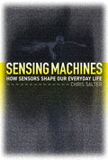 Sensing Machines: How Sensors Shape Our Everyday Life - Hardcover